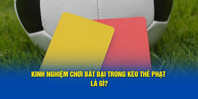 Kinh nghiệm chơi bất bại trong  kèo thẻ phạt là gì?